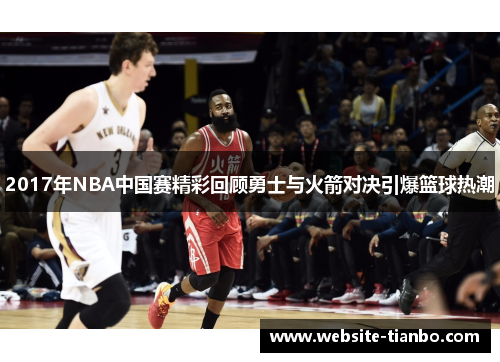 2017年NBA中国赛精彩回顾勇士与火箭对决引爆篮球热潮
