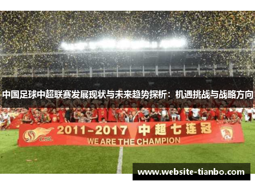中国足球中超联赛发展现状与未来趋势探析：机遇挑战与战略方向