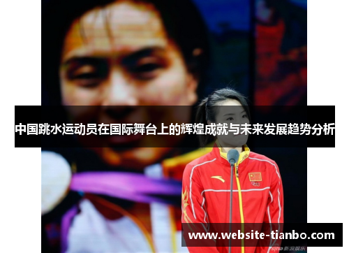中国跳水运动员在国际舞台上的辉煌成就与未来发展趋势分析
