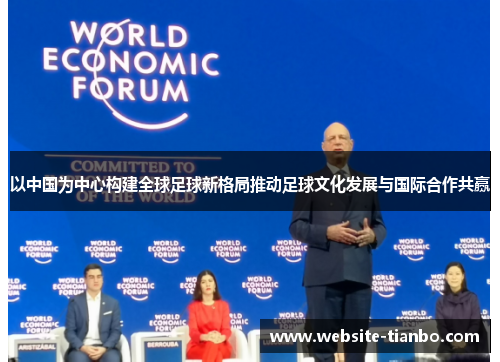 以中国为中心构建全球足球新格局推动足球文化发展与国际合作共赢