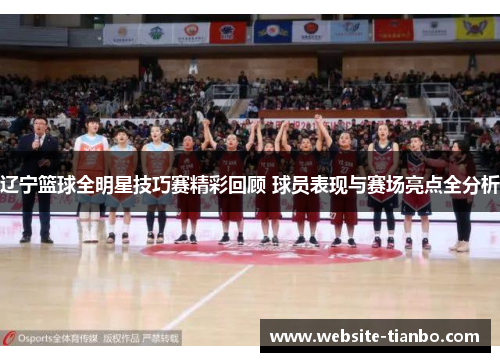 辽宁篮球全明星技巧赛精彩回顾 球员表现与赛场亮点全分析